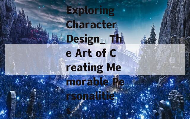 Exploring Character Design_ The Art of Creating Memorable Personalities  第1张