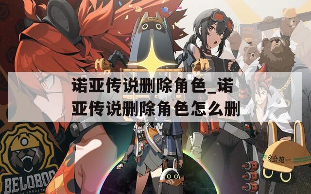 诺亚传说删除角色_诺亚传说删除角色怎么删  第1张
