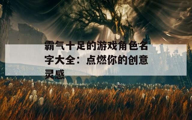 霸气十足的游戏角色名字大全：点燃你的创意灵感  第1张