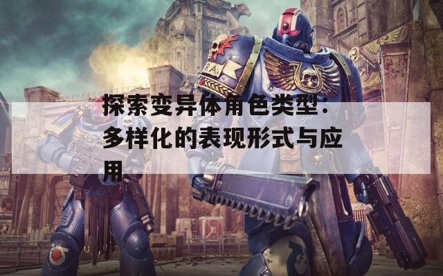 探索变异体角色类型：多样化的表现形式与应用  第1张