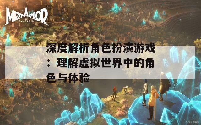 深度解析角色扮演游戏：理解虚拟世界中的角色与体验  第1张