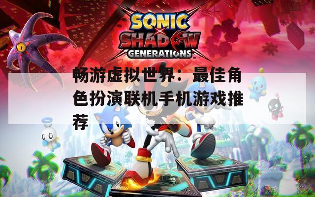畅游虚拟世界：最佳角色扮演联机手机游戏推荐