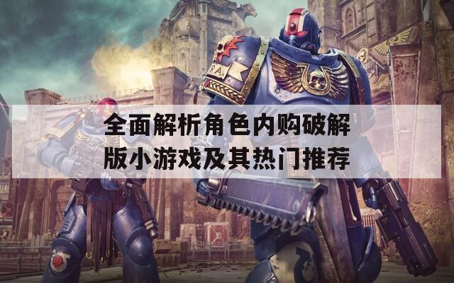 全面解析角色内购破解版小游戏及其热门推荐  第1张