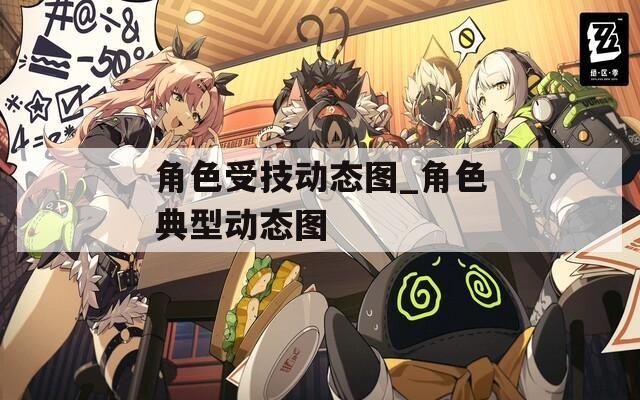角色受技动态图_角色典型动态图  第1张