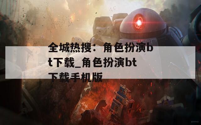 全城热搜：角色扮演bt下载_角色扮演bt下载手机版  第1张