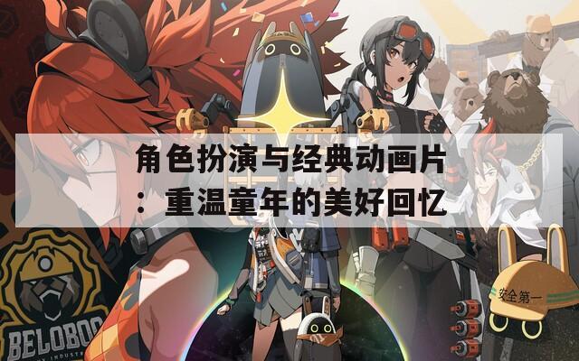 角色扮演与经典动画片：重温童年的美好回忆  第1张