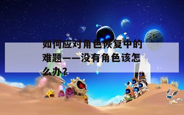 如何应对角色恢复中的难题——没有角色该怎么办？  第1张
