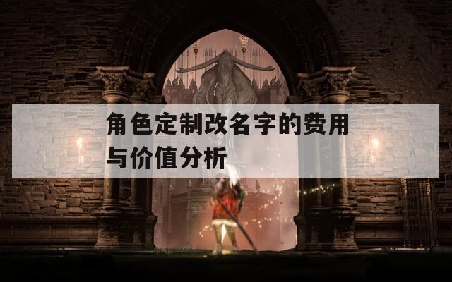 角色定制改名字的费用与价值分析  第1张