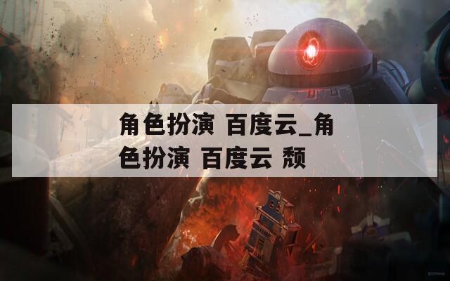 角色扮演 百度云_角色扮演 百度云 颓  第1张