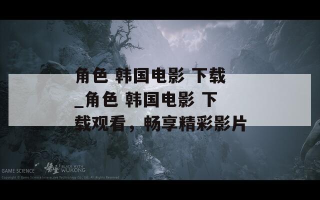 角色 韩国电影 下载_角色 下载观看，畅享精彩影片  第1张