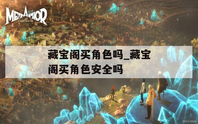 藏宝阁买角色吗_藏宝阁买角色安全吗  第1张
