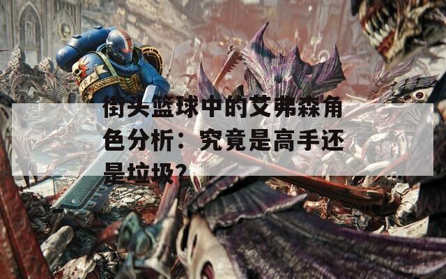 街头篮球中的艾弗森角色分析：究竟是高手还是垃圾？  第1张
