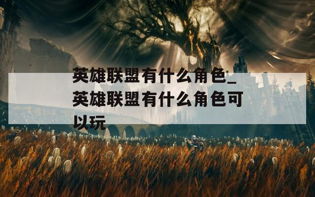 英雄联盟有什么角色_英雄联盟有什么角色可以玩  第1张