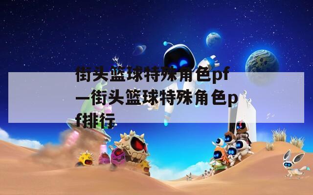 街头篮球特殊角色pf—街头篮球特殊角色pf排行  第1张