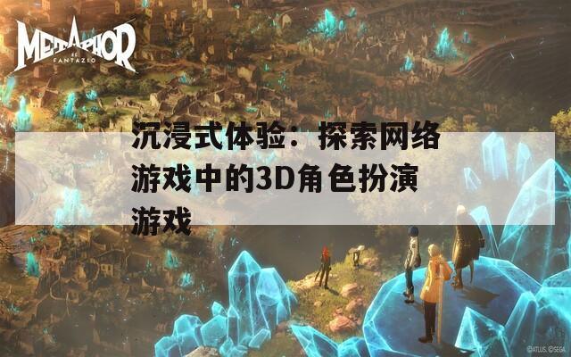 沉浸式体验：探索网络游戏中的3D角色扮演游戏  第1张