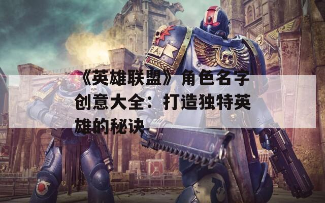 《英雄联盟》角色名字创意大全：打造独特英雄的秘诀  第1张