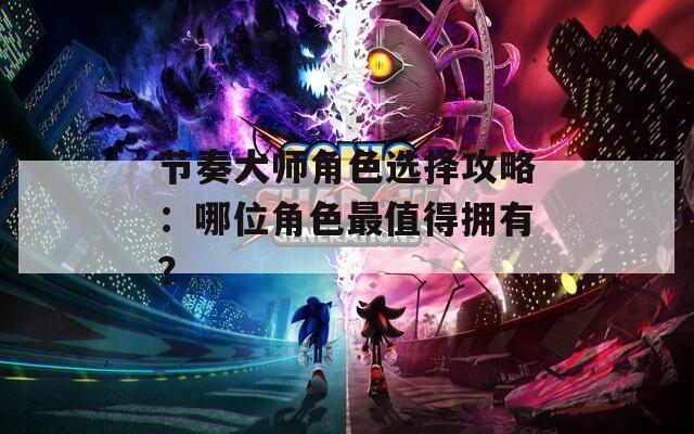 节奏大师角色选择攻略：哪位角色最值得拥有？  第1张