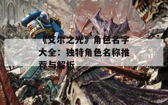 《艾尔之光》角色名字大全：独特角色名称推荐与解析
