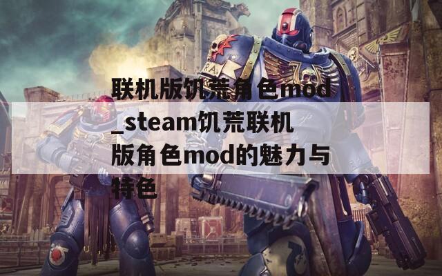 联机版饥荒角色mod_steam饥荒联机版角色mod的魅力与特色
