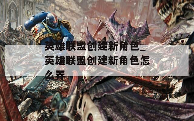 英雄联盟创建新角色_英雄联盟创建新角色怎么弄  第1张