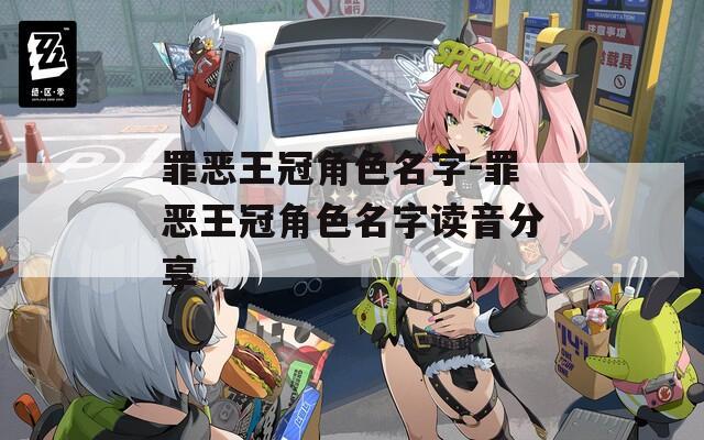 罪恶王冠角色名字-罪恶王冠角色名字读音分享  第1张