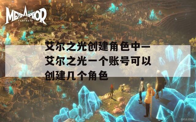 艾尔之光创建角色中—艾尔之光一个账号可以创建几个角色  第1张