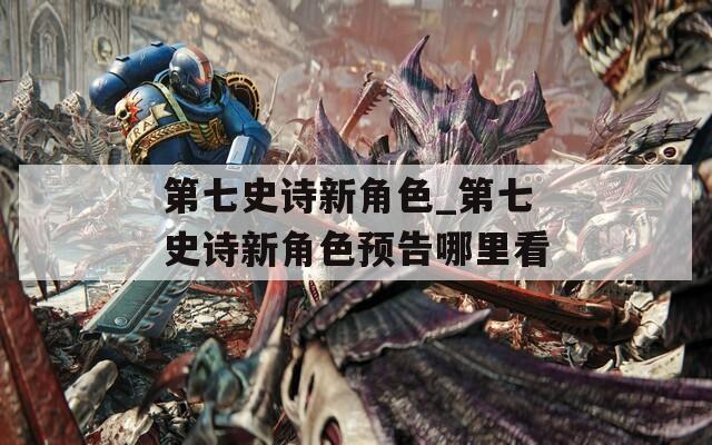 第七史诗新角色_第七史诗新角色预告哪里看  第1张