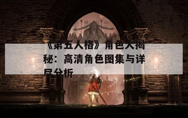 《第五人格》角色大揭秘：高清角色图集与详尽分析