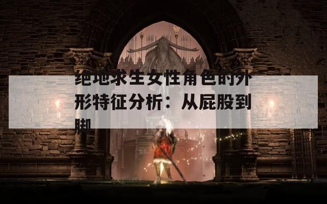 绝地求生女性角色的外形特征分析：从屁股到脚  第1张