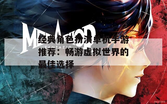 经典角色扮演单机手游推荐：畅游虚拟世界的最佳选择  第1张