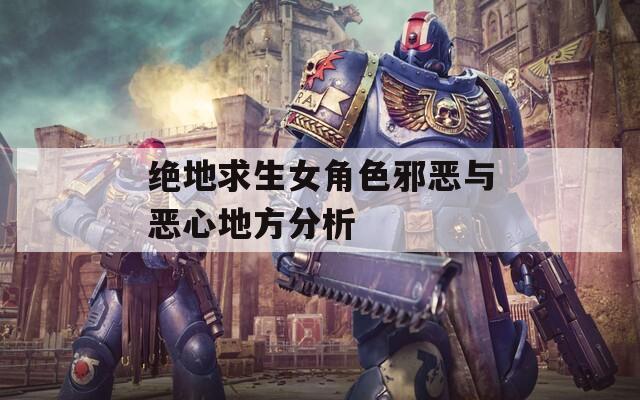 绝地求生女角色邪恶与恶心地方分析  第1张