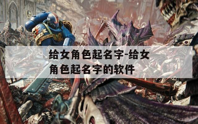 给女角色起名字-给女角色起名字的软件  第1张