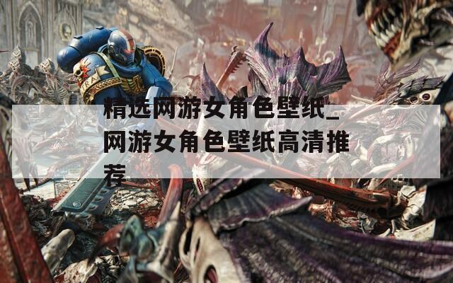 精选网游女角色壁纸_网游女角色壁纸高清推荐  第1张