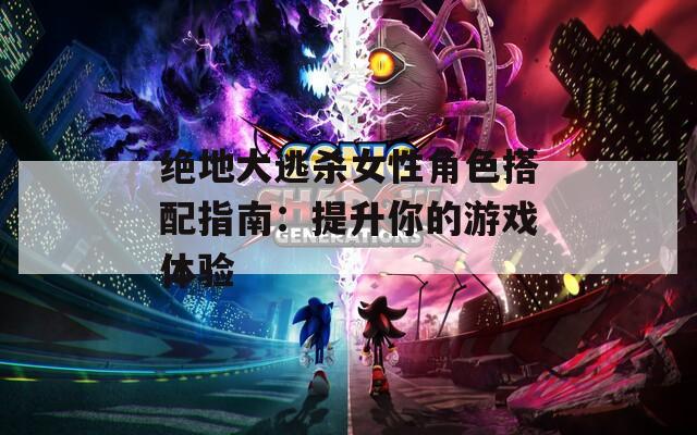 绝地大逃杀女性角色搭配指南：提升你的游戏体验  第1张