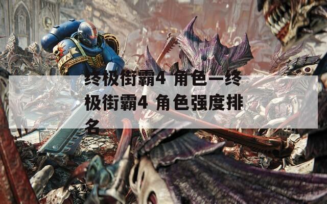 终极街霸4 角色—终极街霸4 角色强度排名  第1张