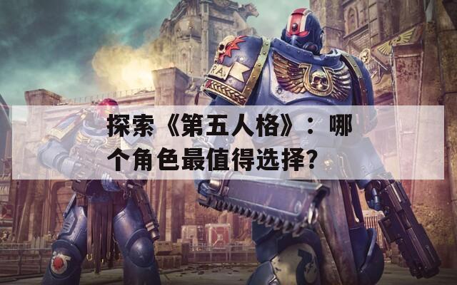 探索《第五人格》：哪个角色最值得选择？  第1张