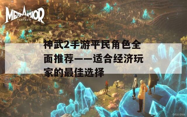 神武2手游平民角色全面推荐——适合经济玩家的最佳选择  第1张