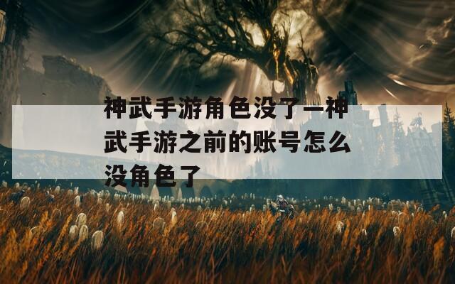 神武手游角色没了—神武手游之前的账号怎么没角色了
