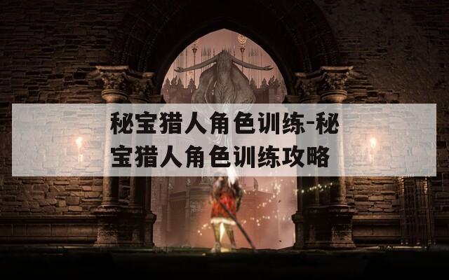 秘宝猎人角色训练-秘宝猎人角色训练攻略  第1张