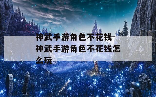 神武手游角色不花钱-神武手游角色不花钱怎么玩  第1张