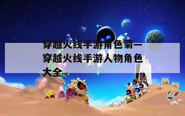 穿越火线手游角色菊—穿越火线手游人物角色大全  第1张