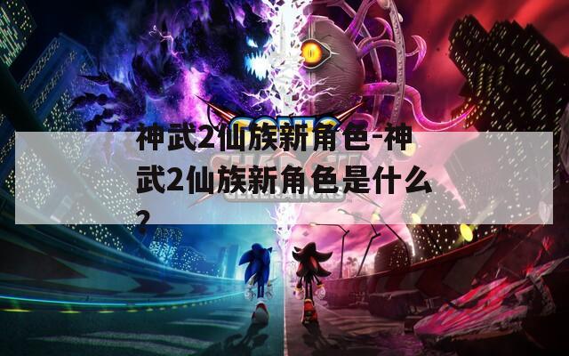 神武2仙族新角色-神武2仙族新角色是什么？  第1张