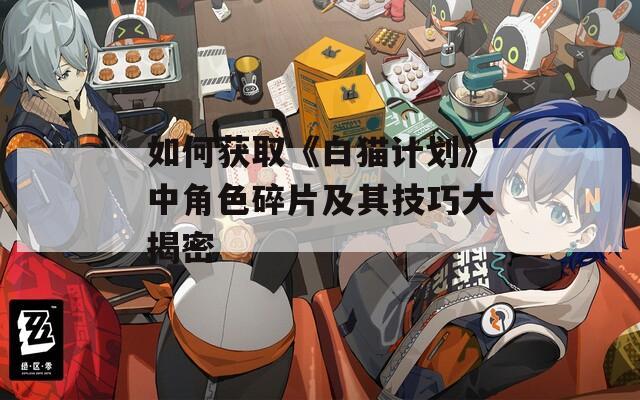 如何获取《白猫计划》中角色碎片及其技巧大揭密  第1张