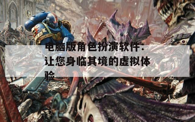电脑版角色扮演软件：让您身临其境的虚拟体验  第1张