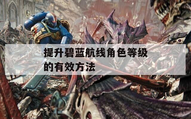 提升碧蓝航线角色等级的有效方法  第1张