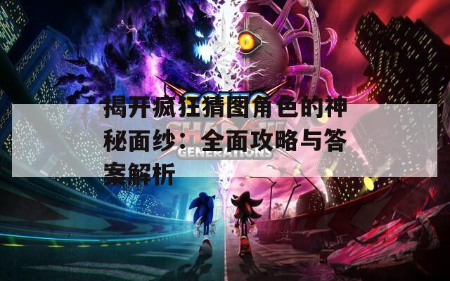 揭开疯狂猜图角色的神秘面纱：全面攻略与答案解析  第1张