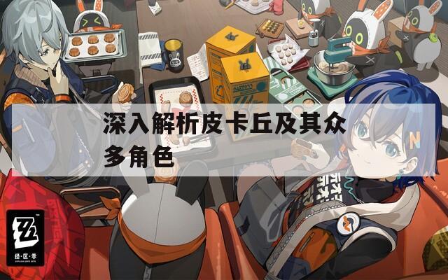 深入解析皮卡丘及其众多角色  第1张