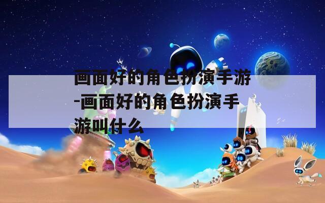 画面好的角色扮演手游-画面好的角色扮演手游叫什么  第1张