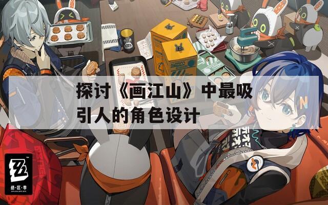 探讨《画江山》中最吸引人的角色设计  第1张