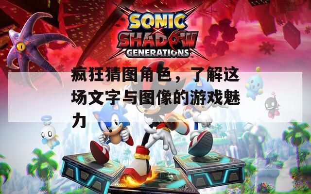 疯狂猜图角色，了解这场文字与图像的游戏魅力  第1张